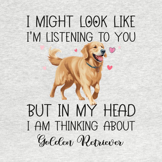 I Might Look Like I'm Listening To You But In My Head I Am Thinking About Golden Retriever Funny by myreed